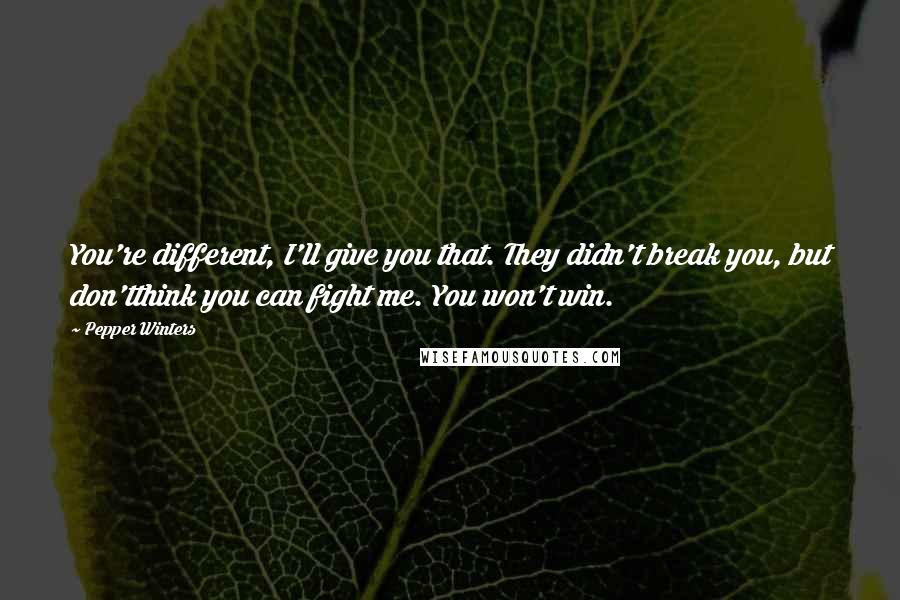 Pepper Winters Quotes: You're different, I'll give you that. They didn't break you, but don'tthink you can fight me. You won't win.