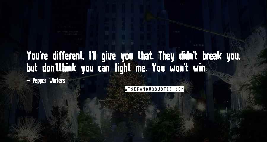 Pepper Winters Quotes: You're different, I'll give you that. They didn't break you, but don'tthink you can fight me. You won't win.