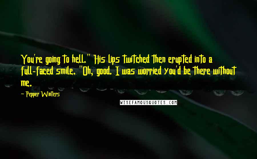 Pepper Winters Quotes: You're going to hell." His lips twitched then erupted into a full-faced smile. "Oh, good. I was worried you'd be there without me.