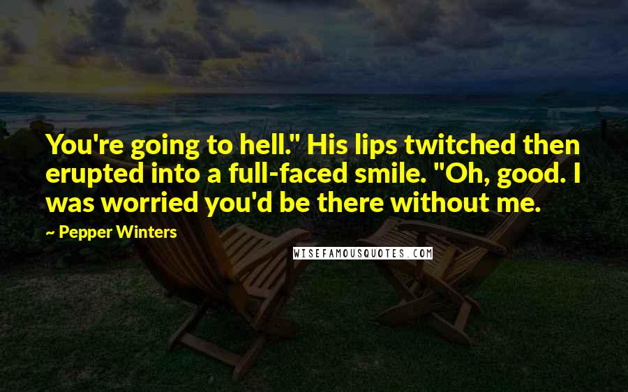 Pepper Winters Quotes: You're going to hell." His lips twitched then erupted into a full-faced smile. "Oh, good. I was worried you'd be there without me.