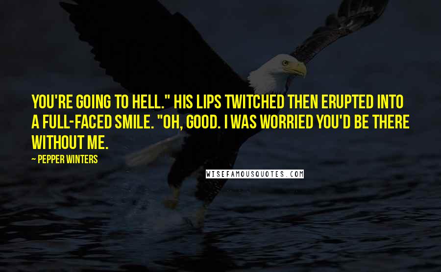 Pepper Winters Quotes: You're going to hell." His lips twitched then erupted into a full-faced smile. "Oh, good. I was worried you'd be there without me.