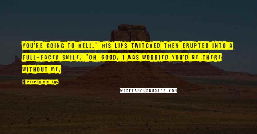 Pepper Winters Quotes: You're going to hell." His lips twitched then erupted into a full-faced smile. "Oh, good. I was worried you'd be there without me.