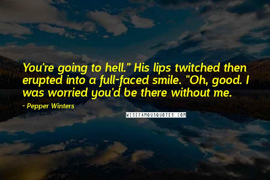 Pepper Winters Quotes: You're going to hell." His lips twitched then erupted into a full-faced smile. "Oh, good. I was worried you'd be there without me.