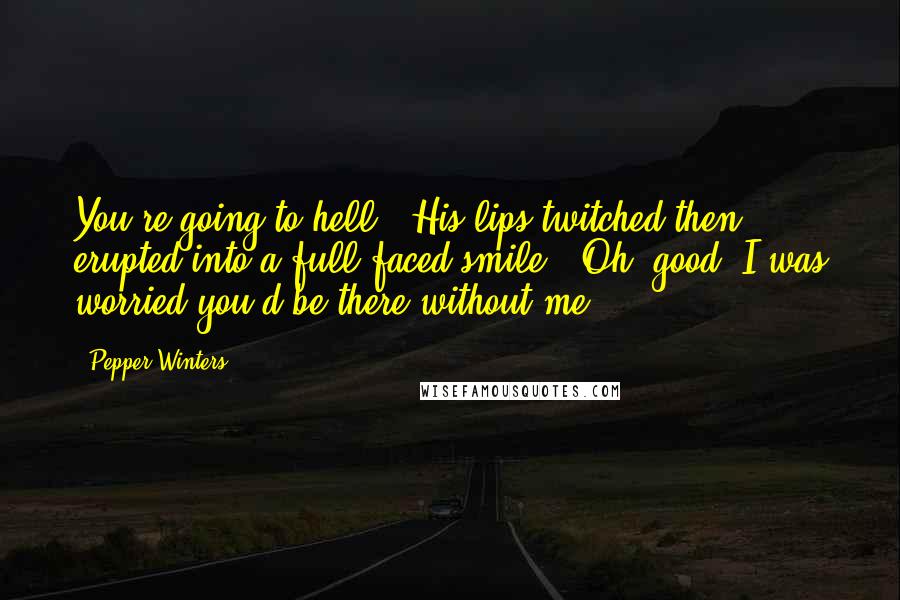 Pepper Winters Quotes: You're going to hell." His lips twitched then erupted into a full-faced smile. "Oh, good. I was worried you'd be there without me.