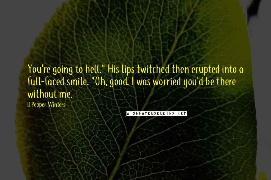 Pepper Winters Quotes: You're going to hell." His lips twitched then erupted into a full-faced smile. "Oh, good. I was worried you'd be there without me.