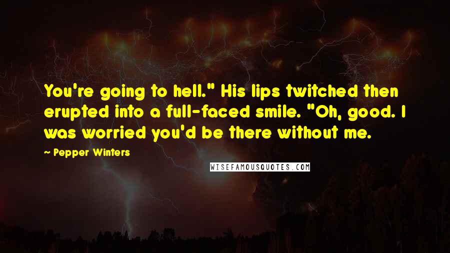 Pepper Winters Quotes: You're going to hell." His lips twitched then erupted into a full-faced smile. "Oh, good. I was worried you'd be there without me.