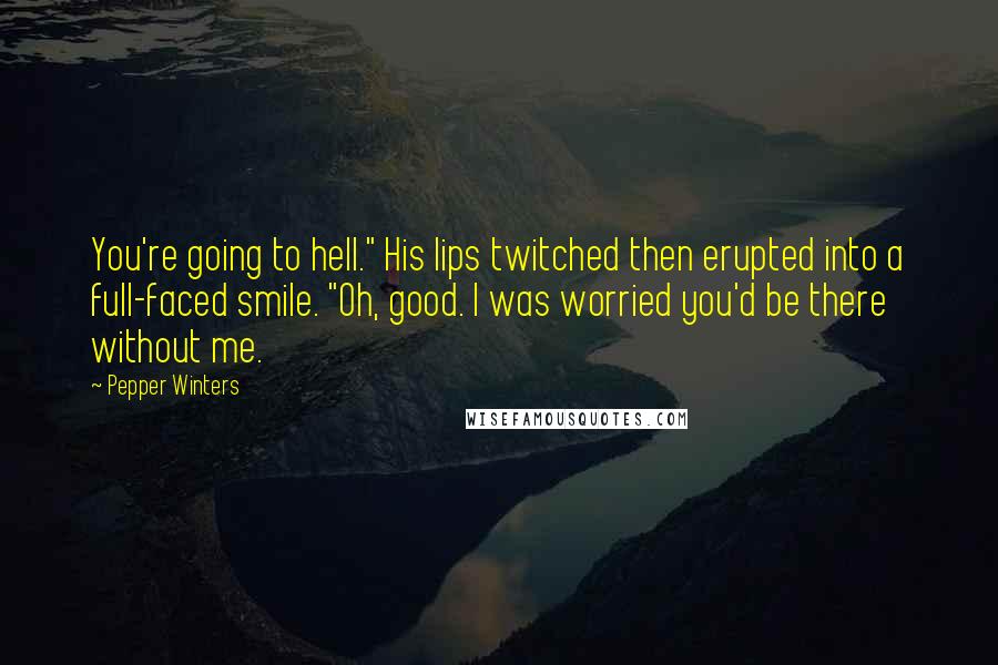 Pepper Winters Quotes: You're going to hell." His lips twitched then erupted into a full-faced smile. "Oh, good. I was worried you'd be there without me.