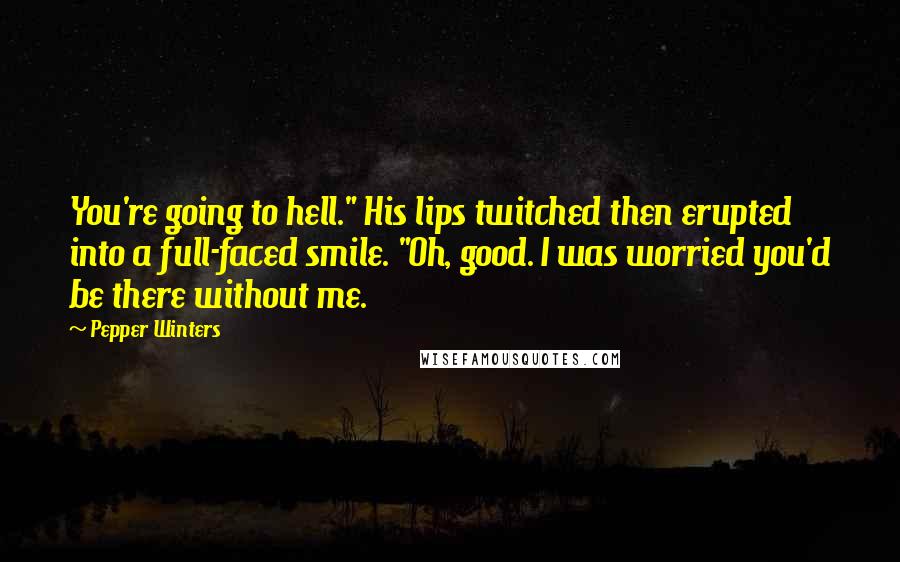 Pepper Winters Quotes: You're going to hell." His lips twitched then erupted into a full-faced smile. "Oh, good. I was worried you'd be there without me.