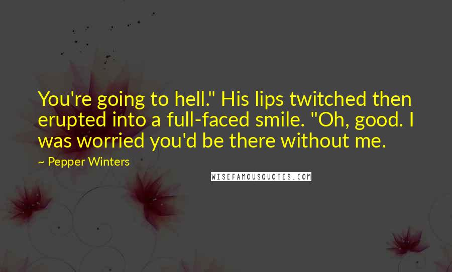 Pepper Winters Quotes: You're going to hell." His lips twitched then erupted into a full-faced smile. "Oh, good. I was worried you'd be there without me.