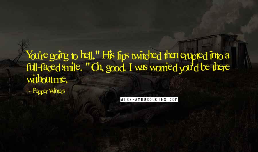 Pepper Winters Quotes: You're going to hell." His lips twitched then erupted into a full-faced smile. "Oh, good. I was worried you'd be there without me.