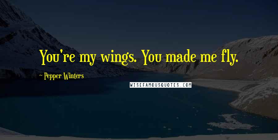 Pepper Winters Quotes: You're my wings. You made me fly.