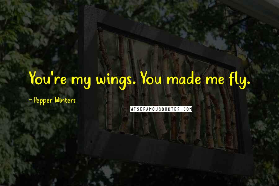Pepper Winters Quotes: You're my wings. You made me fly.