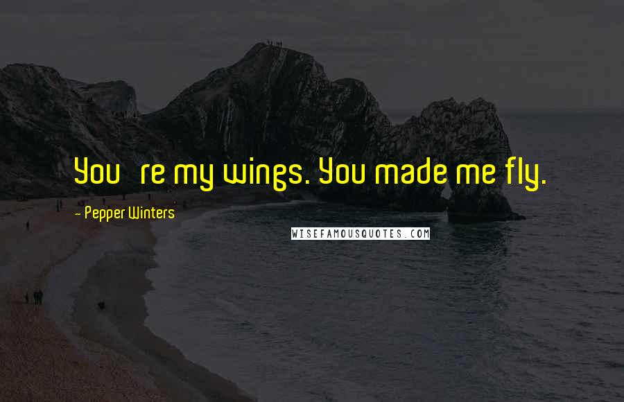 Pepper Winters Quotes: You're my wings. You made me fly.