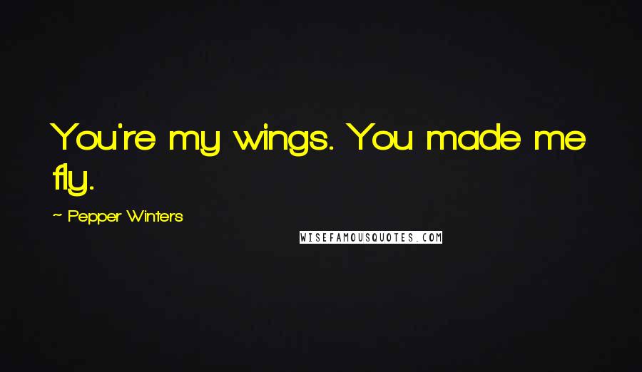 Pepper Winters Quotes: You're my wings. You made me fly.