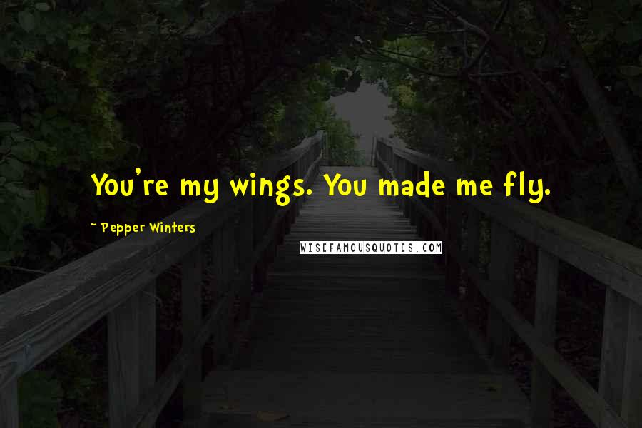 Pepper Winters Quotes: You're my wings. You made me fly.