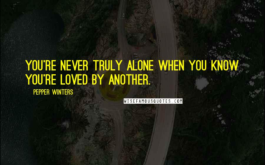 Pepper Winters Quotes: You're never truly alone when you know you're loved by another.