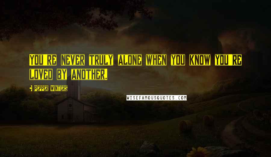 Pepper Winters Quotes: You're never truly alone when you know you're loved by another.