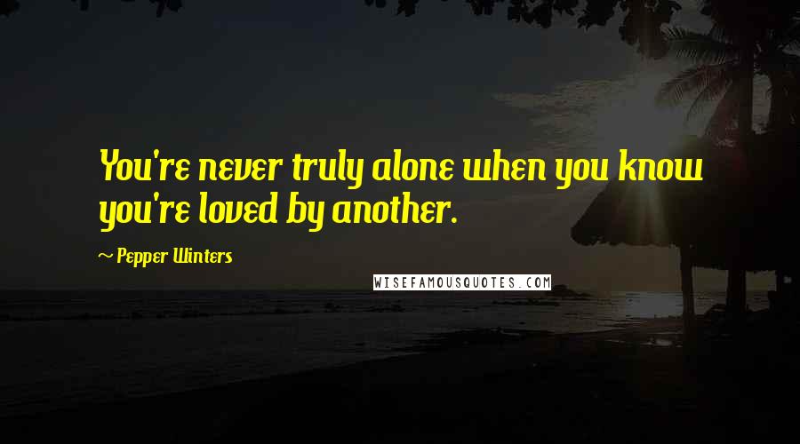 Pepper Winters Quotes: You're never truly alone when you know you're loved by another.