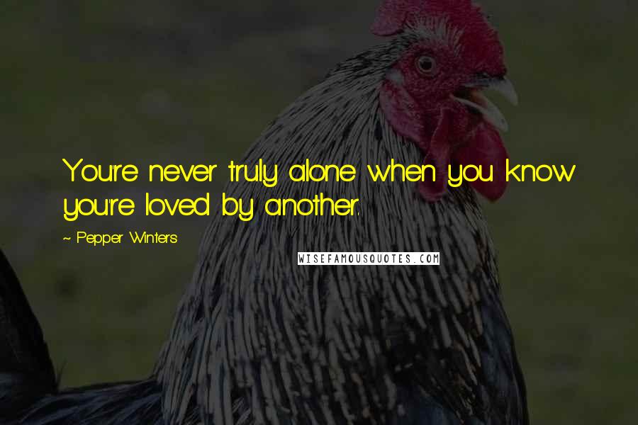 Pepper Winters Quotes: You're never truly alone when you know you're loved by another.