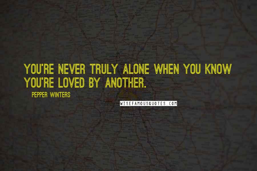 Pepper Winters Quotes: You're never truly alone when you know you're loved by another.