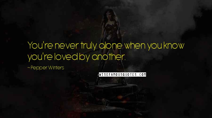 Pepper Winters Quotes: You're never truly alone when you know you're loved by another.