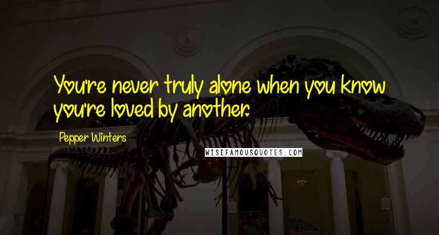 Pepper Winters Quotes: You're never truly alone when you know you're loved by another.