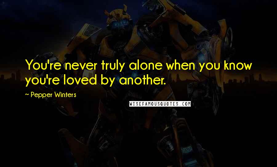 Pepper Winters Quotes: You're never truly alone when you know you're loved by another.