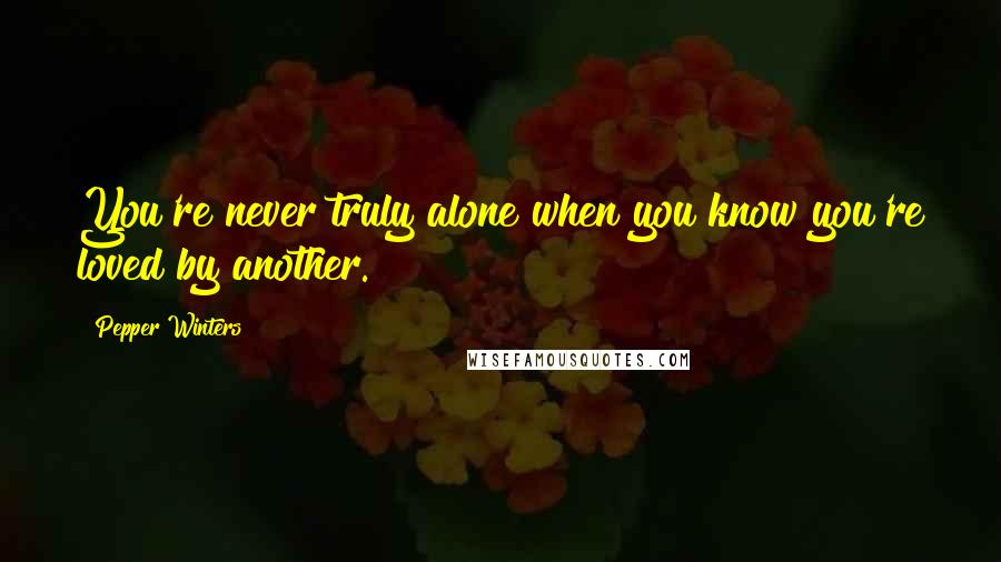 Pepper Winters Quotes: You're never truly alone when you know you're loved by another.