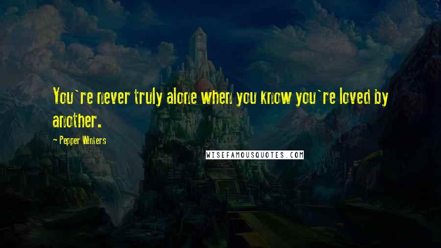 Pepper Winters Quotes: You're never truly alone when you know you're loved by another.