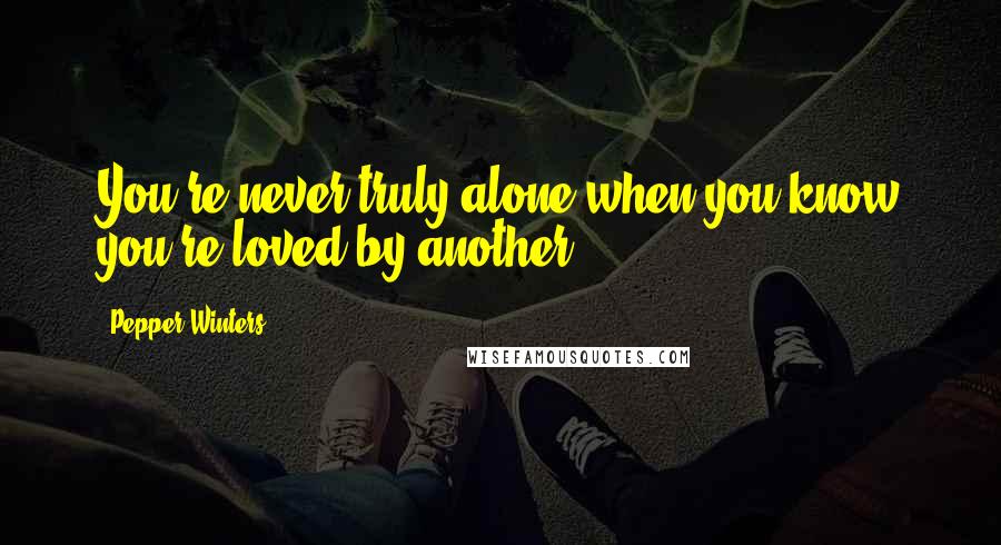 Pepper Winters Quotes: You're never truly alone when you know you're loved by another.