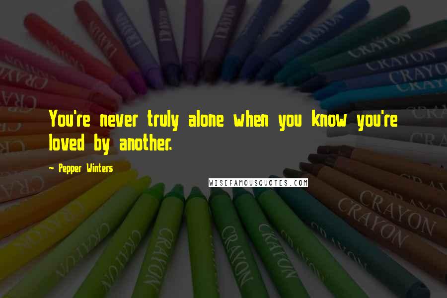 Pepper Winters Quotes: You're never truly alone when you know you're loved by another.