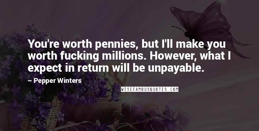 Pepper Winters Quotes: You're worth pennies, but I'll make you worth fucking millions. However, what I expect in return will be unpayable.