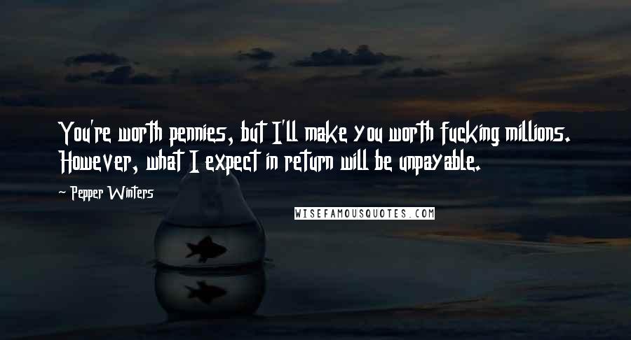 Pepper Winters Quotes: You're worth pennies, but I'll make you worth fucking millions. However, what I expect in return will be unpayable.