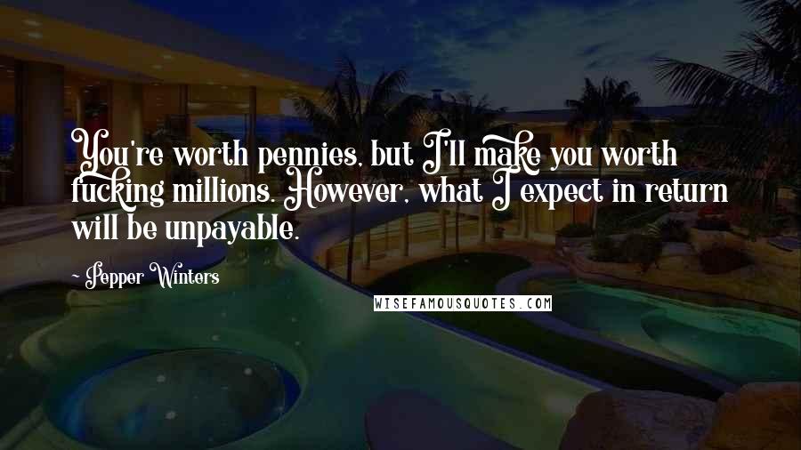 Pepper Winters Quotes: You're worth pennies, but I'll make you worth fucking millions. However, what I expect in return will be unpayable.