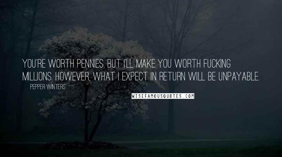 Pepper Winters Quotes: You're worth pennies, but I'll make you worth fucking millions. However, what I expect in return will be unpayable.