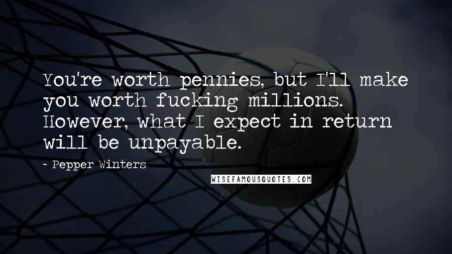 Pepper Winters Quotes: You're worth pennies, but I'll make you worth fucking millions. However, what I expect in return will be unpayable.
