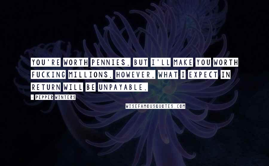 Pepper Winters Quotes: You're worth pennies, but I'll make you worth fucking millions. However, what I expect in return will be unpayable.