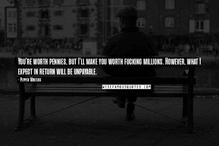 Pepper Winters Quotes: You're worth pennies, but I'll make you worth fucking millions. However, what I expect in return will be unpayable.