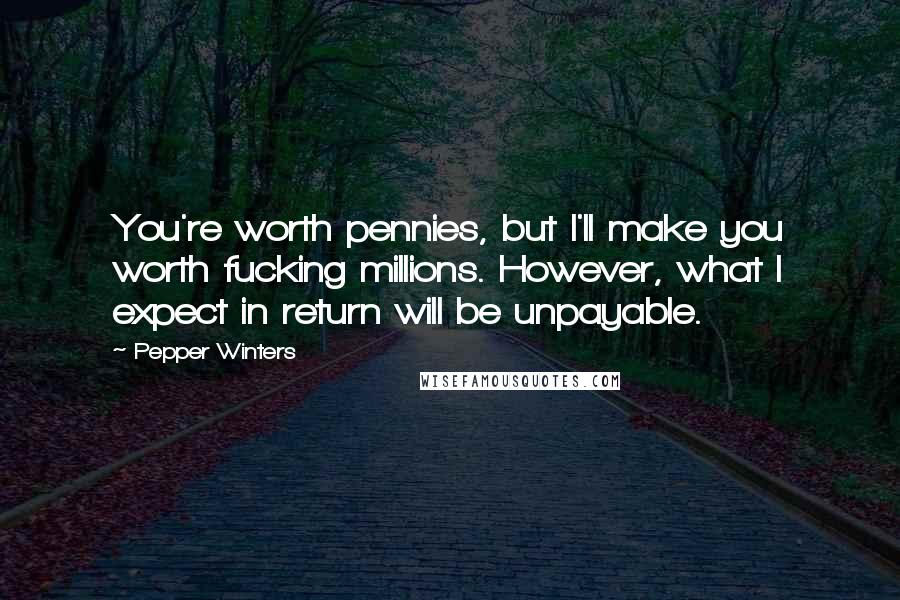 Pepper Winters Quotes: You're worth pennies, but I'll make you worth fucking millions. However, what I expect in return will be unpayable.
