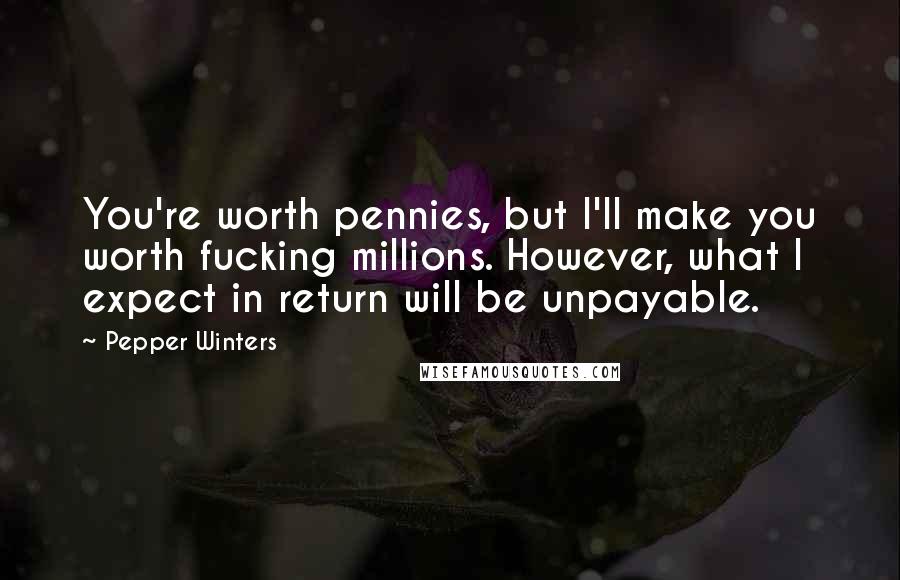 Pepper Winters Quotes: You're worth pennies, but I'll make you worth fucking millions. However, what I expect in return will be unpayable.