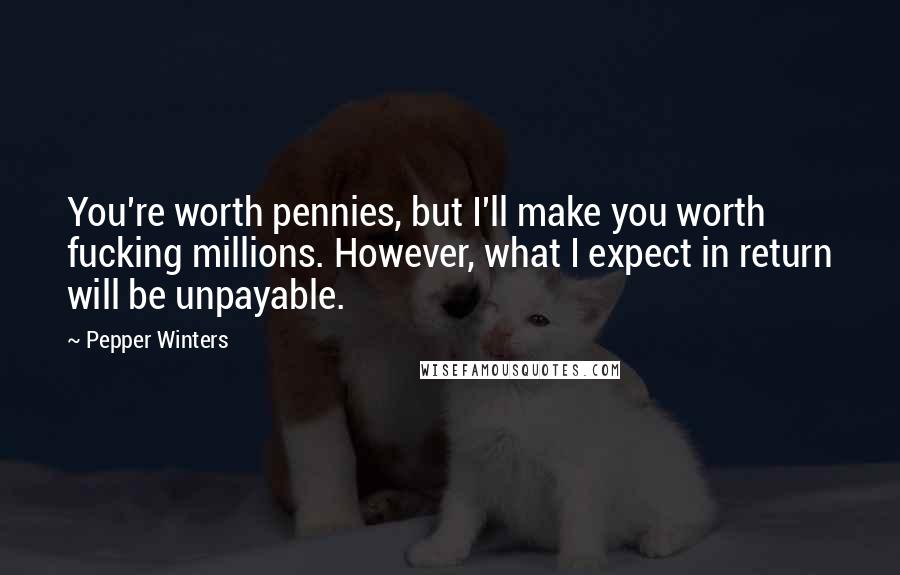 Pepper Winters Quotes: You're worth pennies, but I'll make you worth fucking millions. However, what I expect in return will be unpayable.