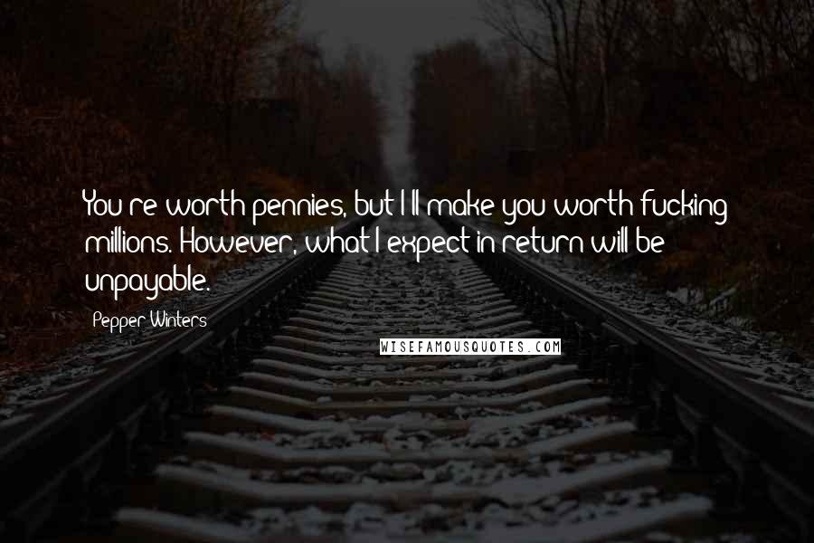 Pepper Winters Quotes: You're worth pennies, but I'll make you worth fucking millions. However, what I expect in return will be unpayable.