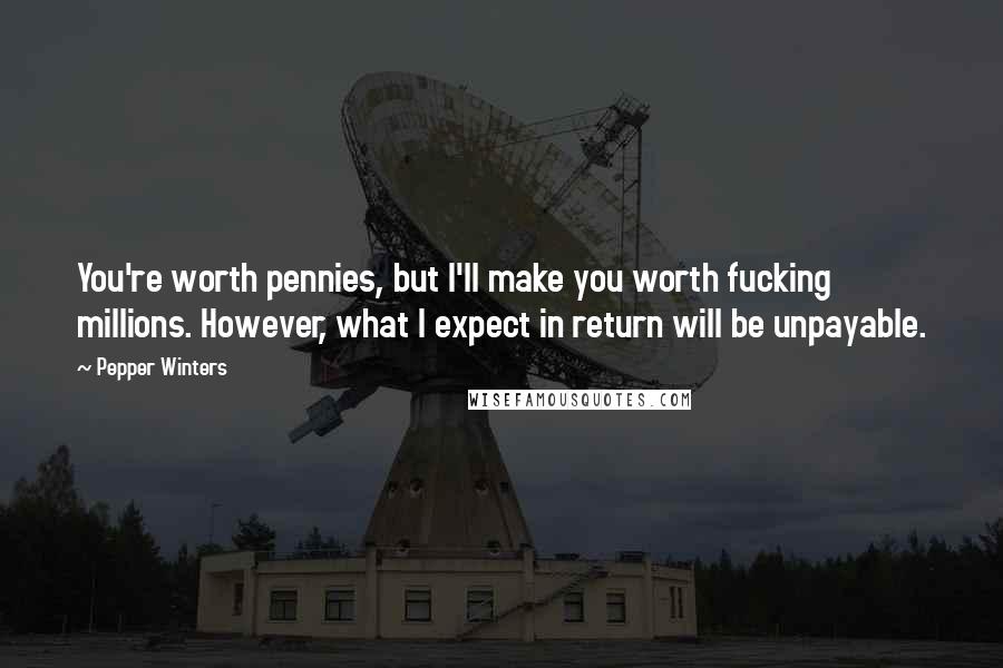 Pepper Winters Quotes: You're worth pennies, but I'll make you worth fucking millions. However, what I expect in return will be unpayable.