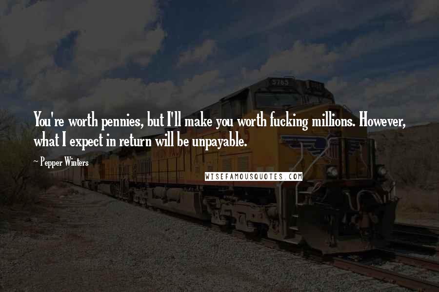 Pepper Winters Quotes: You're worth pennies, but I'll make you worth fucking millions. However, what I expect in return will be unpayable.