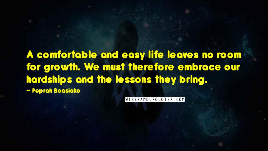 Peprah Boasiako Quotes: A comfortable and easy life leaves no room for growth. We must therefore embrace our hardships and the lessons they bring.
