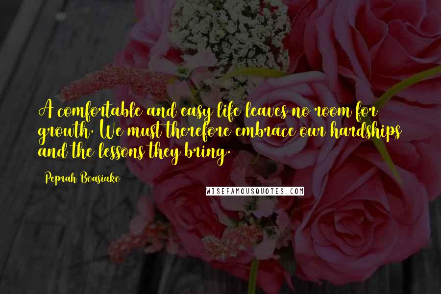 Peprah Boasiako Quotes: A comfortable and easy life leaves no room for growth. We must therefore embrace our hardships and the lessons they bring.