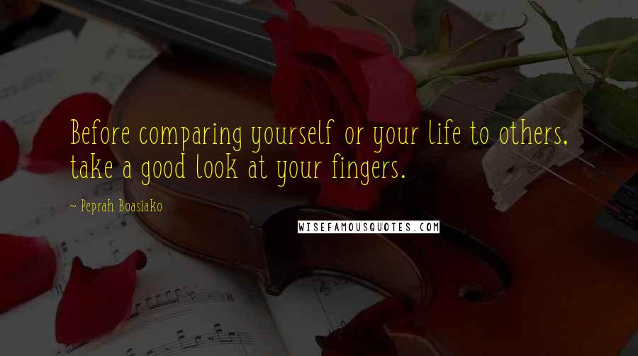 Peprah Boasiako Quotes: Before comparing yourself or your life to others, take a good look at your fingers.