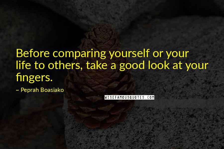 Peprah Boasiako Quotes: Before comparing yourself or your life to others, take a good look at your fingers.