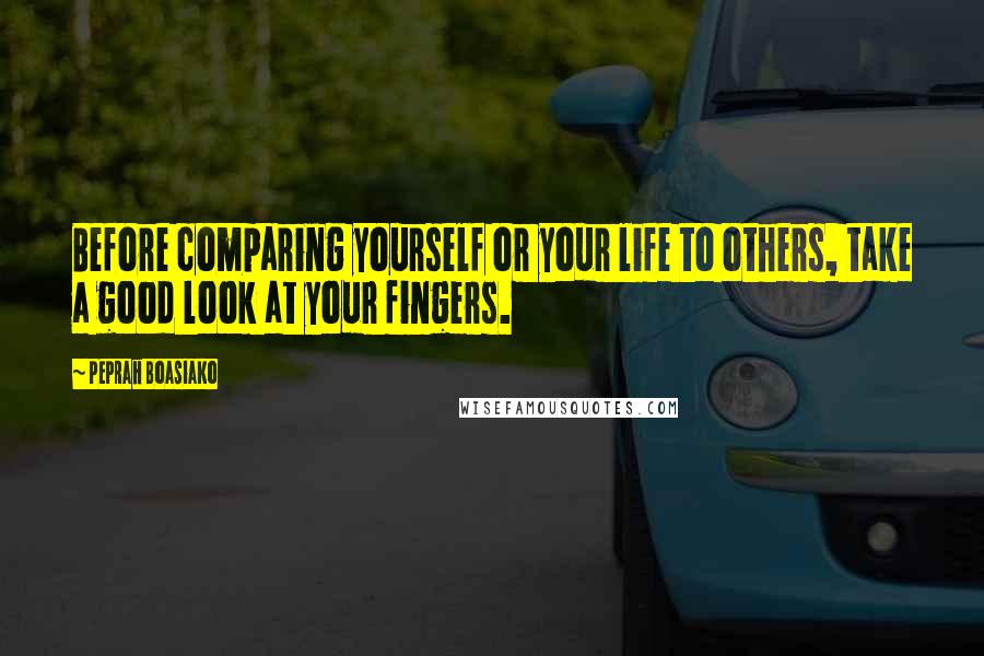 Peprah Boasiako Quotes: Before comparing yourself or your life to others, take a good look at your fingers.