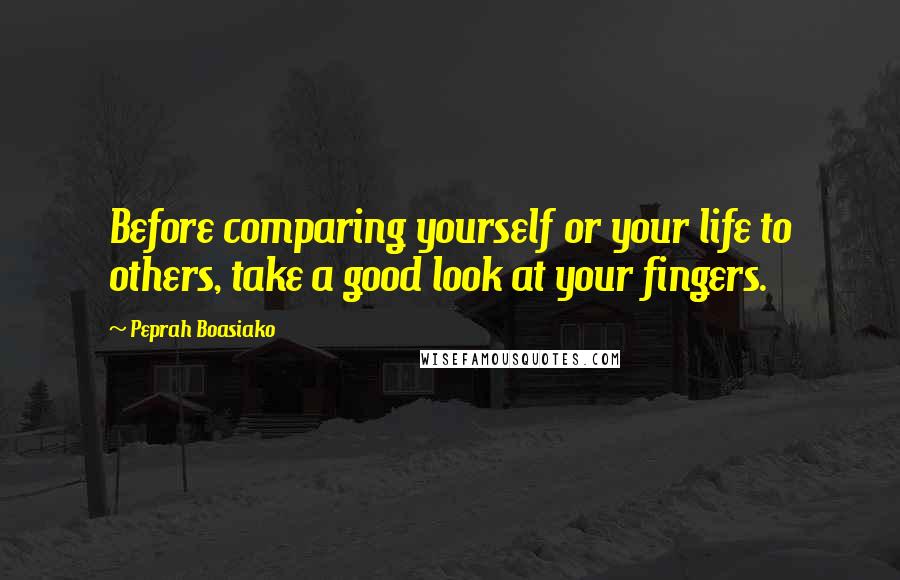 Peprah Boasiako Quotes: Before comparing yourself or your life to others, take a good look at your fingers.